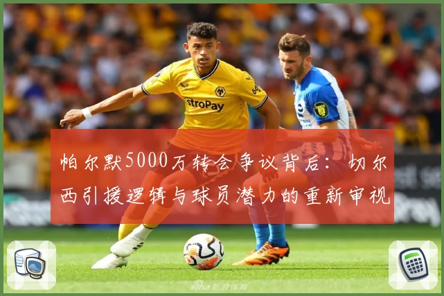 帕尔默5000万转会争议背后：切尔西引援逻辑与球员潜力的重新审视