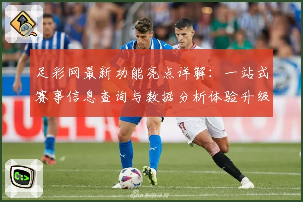 足彩网最新功能亮点详解：一站式赛事信息查询与数据分析体验升级