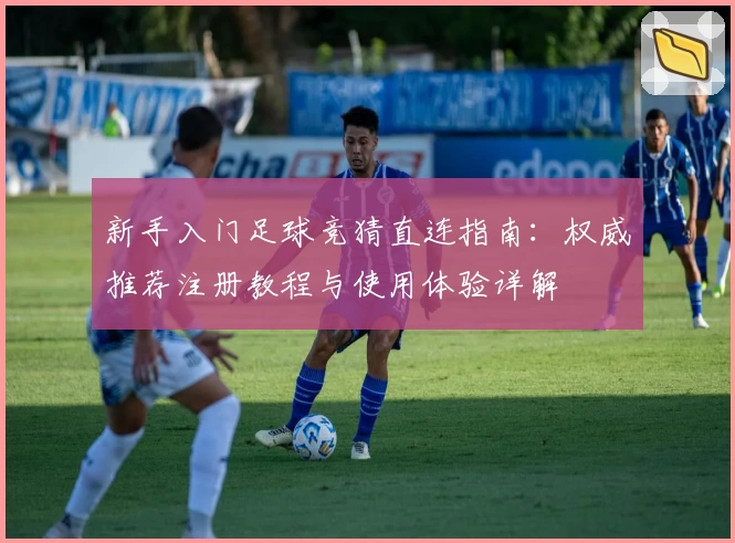 新手入门足球竞猜直连指南：权威推荐注册教程与使用体验详解