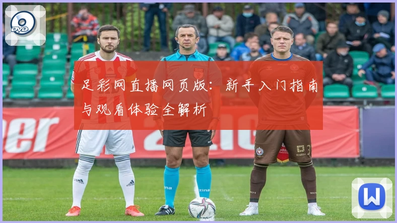 足彩网直播网页版：新手入门指南与观看体验全解析