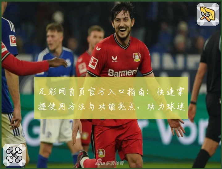 足彩网首页官方入口指南：快速掌握使用方法与功能亮点，助力球迷畅享赛事体验