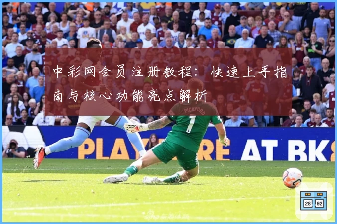 中彩网会员注册教程：快速上手指南与核心功能亮点解析