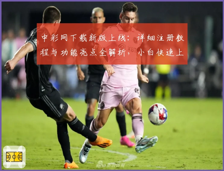 中彩网下载新版上线：详细注册教程与功能亮点全解析，小白快速上手指南
