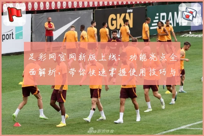 足彩网官网新版上线：功能亮点全面解析，带你快速掌握使用技巧与最新动态