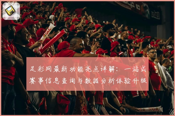 足彩网最新功能亮点详解：一站式赛事信息查询与数据分析体验升级