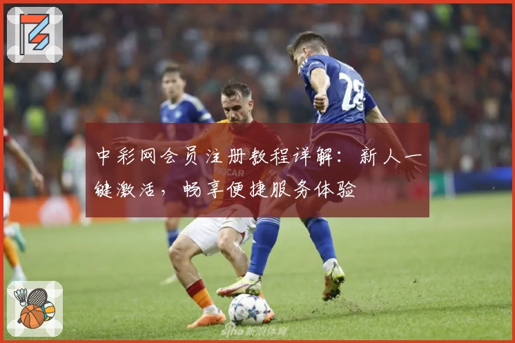 中彩网会员注册教程详解：新人一键激活，畅享便捷服务体验