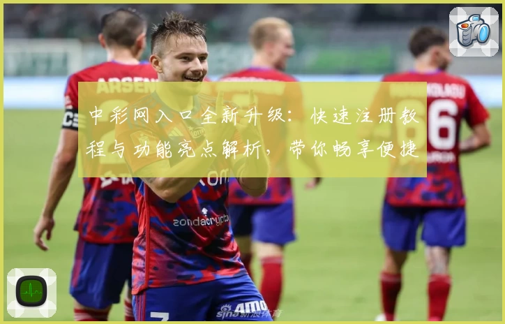 中彩网入口全新升级：快速注册教程与功能亮点解析，带你畅享便捷服务体验