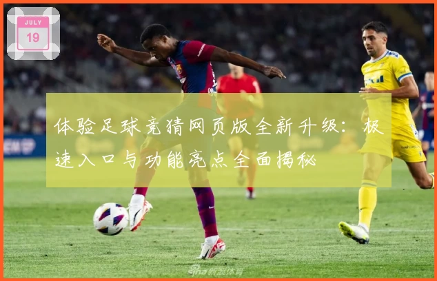 体验足球竞猜网页版全新升级：极速入口与功能亮点全面揭秘