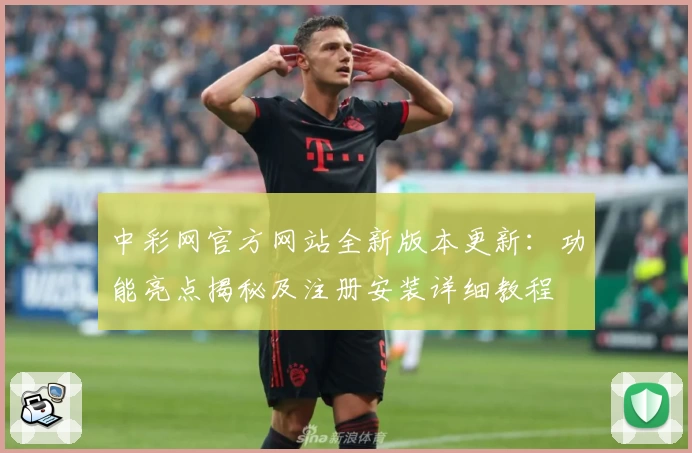 中彩网官方网站全新版本更新：功能亮点揭秘及注册安装详细教程