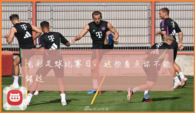 竞彩足球比赛日,这些看点你不能错过