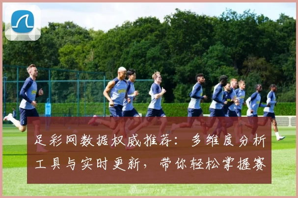 足彩网数据权威推荐：多维度分析工具与实时更新，带你轻松掌握赛事动态