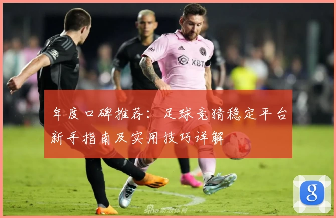 年度口碑推荐：足球竞猜稳定平台新手指南及实用技巧详解