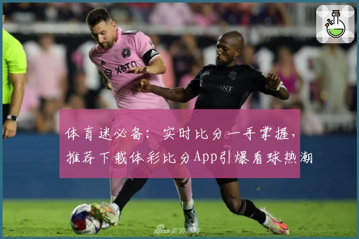体育迷必备：实时比分一手掌握，推荐下载体彩比分App引爆看球热潮