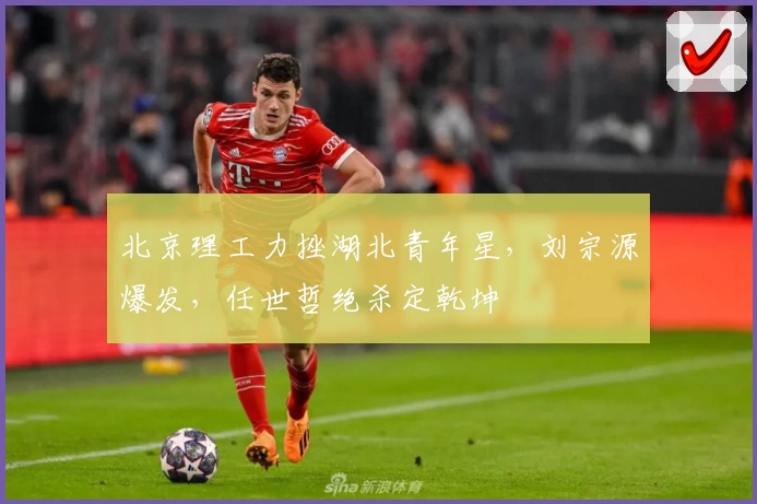 北京理工力挫湖北青年星,刘宗源爆发,任世哲绝杀定乾坤