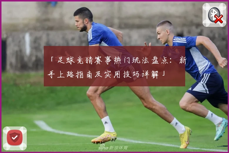 「足球竞猜赛事热门玩法盘点：新手上路指南及实用技巧详解」