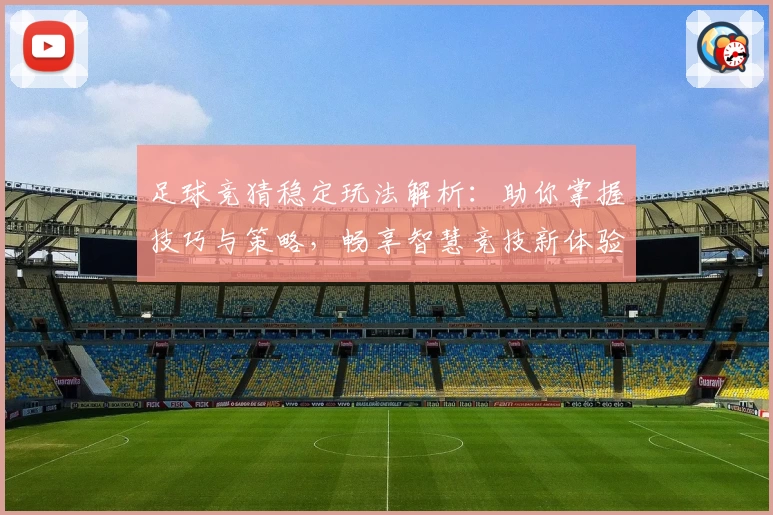 足球竞猜稳定玩法解析：助你掌握技巧与策略，畅享智慧竞技新体验