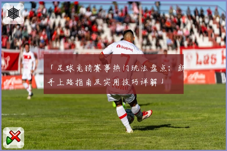 「足球竞猜赛事热门玩法盘点：新手上路指南及实用技巧详解」