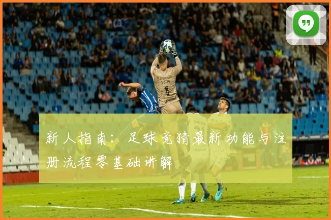 新人指南：足球竞猜最新功能与注册流程零基础讲解