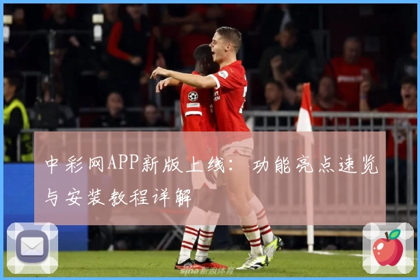 中彩网APP新版上线：功能亮点速览与安装教程详解