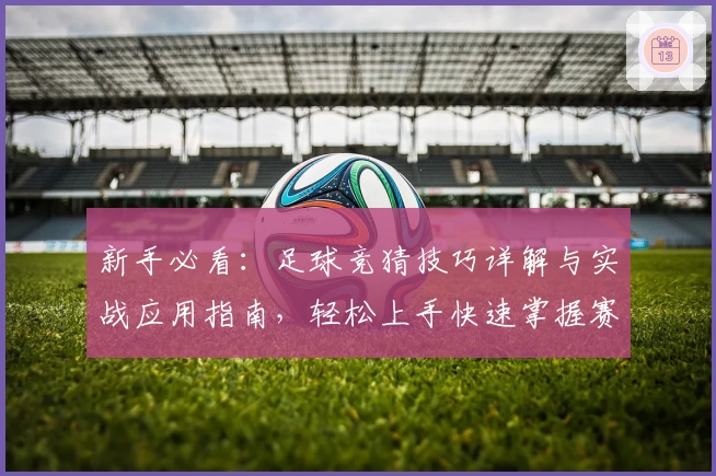 新手必看：足球竞猜技巧详解与实战应用指南，轻松上手快速掌握赛场洞察秘诀