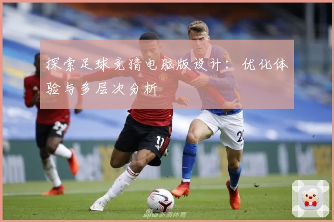 探索足球竞猜电脑版设计:优化体验与多层次分析