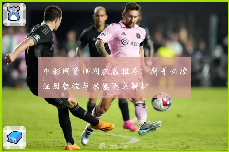 中彩网资讯网权威推荐：新手必读注册教程与功能亮点解析