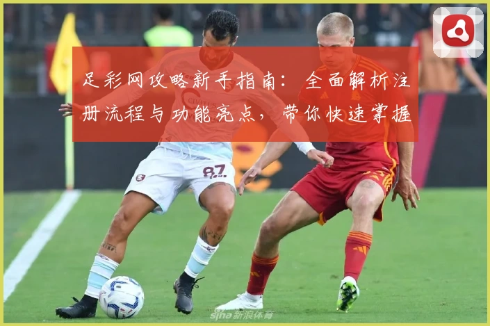 足彩网攻略新手指南：全面解析注册流程与功能亮点，带你快速掌握实用技巧