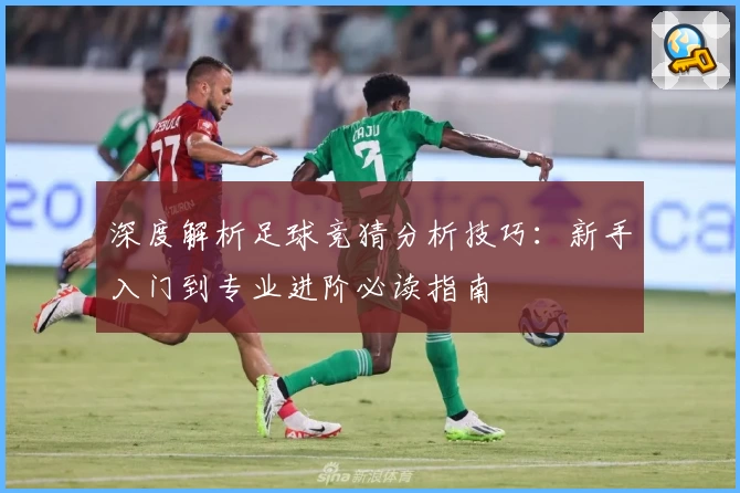 深度解析足球竞猜分析技巧：新手入门到专业进阶必读指南