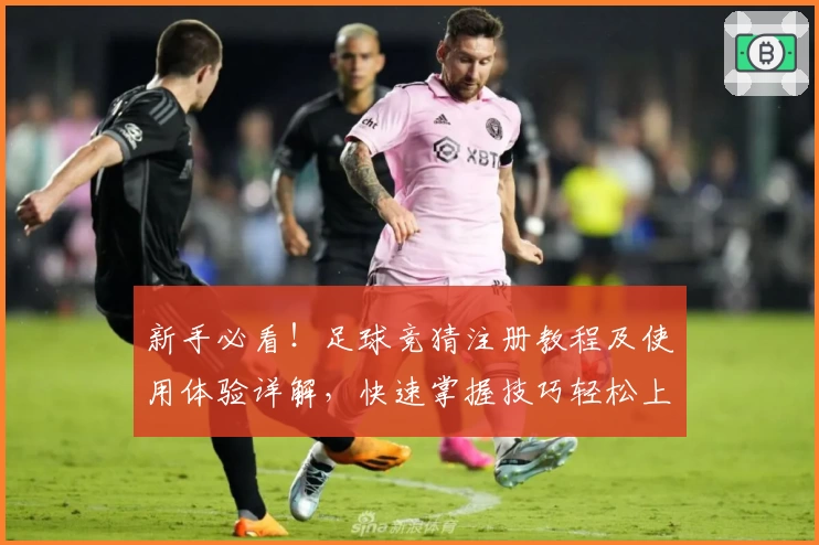 新手必看！足球竞猜注册教程及使用体验详解，快速掌握技巧轻松上手