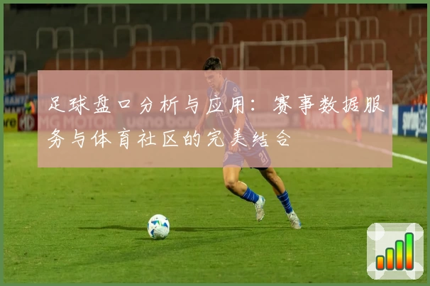 足球盘口分析与应用:赛事数据服务与体育社区的完美结合