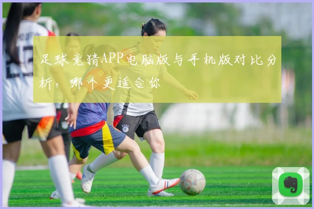足球竞猜APP电脑版与手机版对比分析，哪个更适合你
