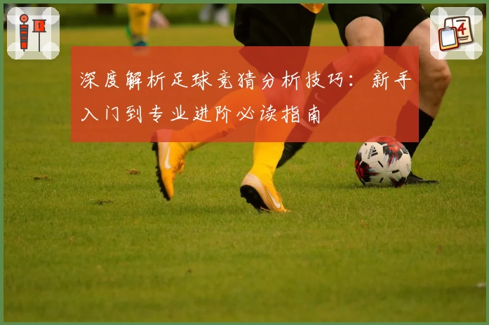 深度解析足球竞猜分析技巧：新手入门到专业进阶必读指南