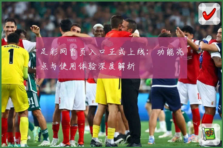 足彩网首页入口正式上线：功能亮点与使用体验深度解析