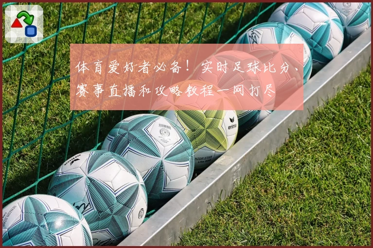体育爱好者必备!实时足球比分、赛事直播和攻略教程一网打尽
