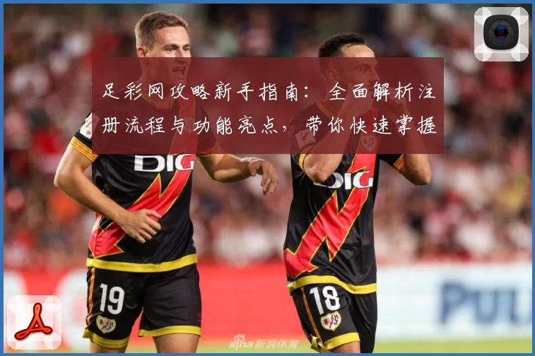 足彩网攻略新手指南：全面解析注册流程与功能亮点，带你快速掌握实用技巧
