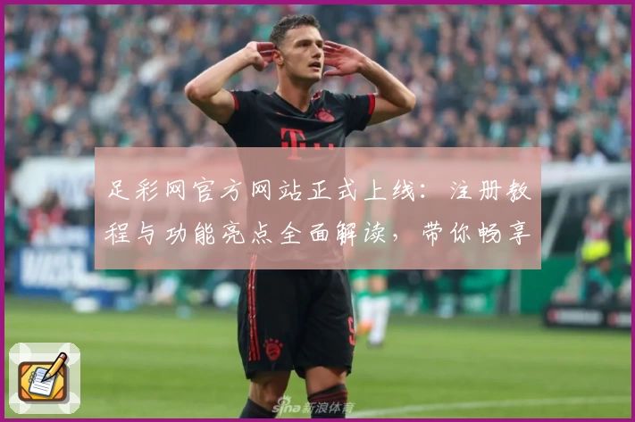 足彩网官方网站正式上线：注册教程与功能亮点全面解读，带你畅享体育赛事追踪新体验