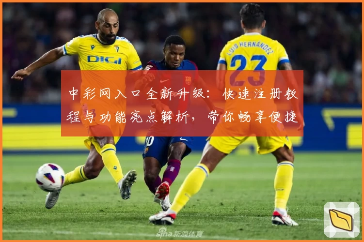 中彩网入口全新升级：快速注册教程与功能亮点解析，带你畅享便捷服务体验