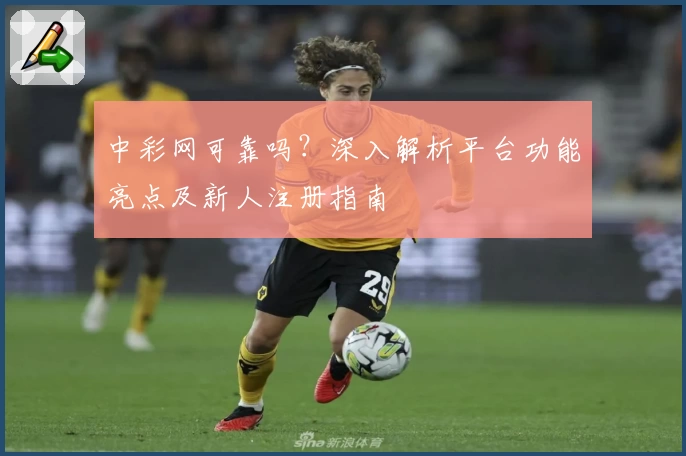 中彩网可靠吗?深入解析平台功能亮点及新人注册指南