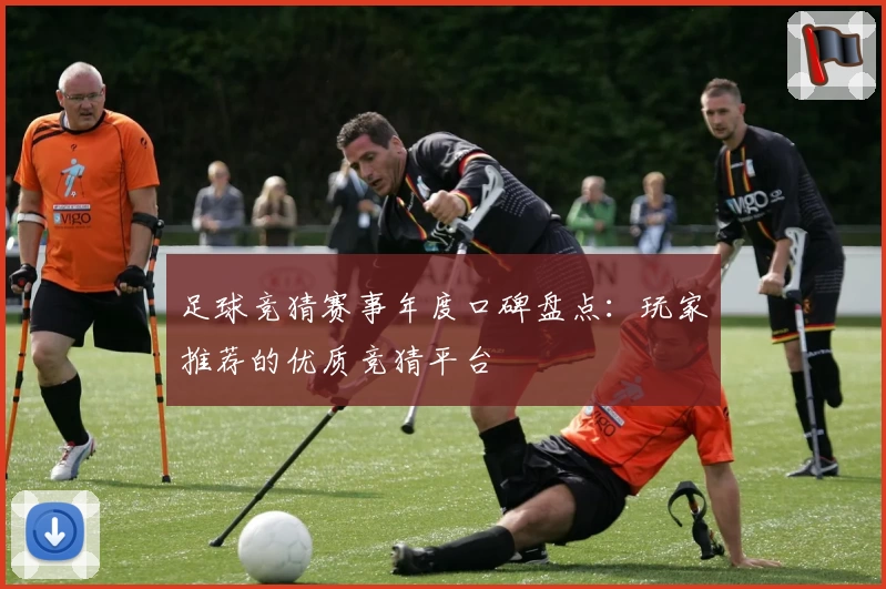 足球竞猜赛事年度口碑盘点：玩家推荐的优质竞猜平台