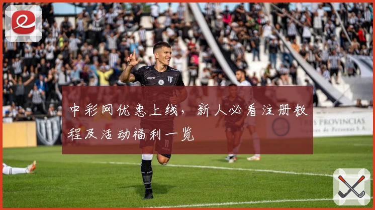 中彩网优惠上线，新人必看注册教程及活动福利一览