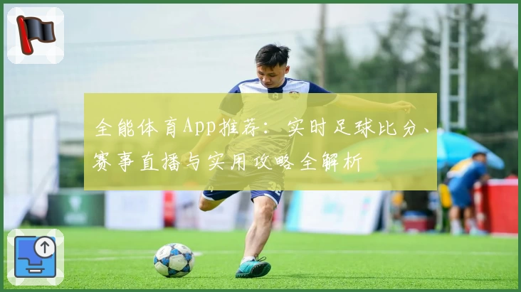 全能体育App推荐:实时足球比分、赛事直播与实用攻略全解析