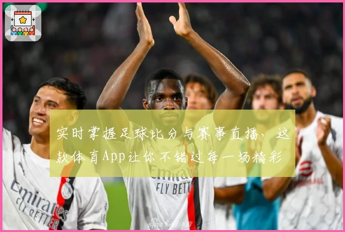 实时掌握足球比分与赛事直播,这款体育App让你不错过每一场精彩