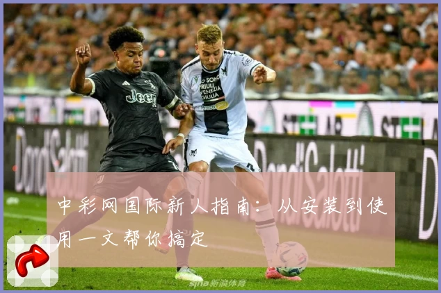 中彩网国际新人指南：从安装到使用一文帮你搞定