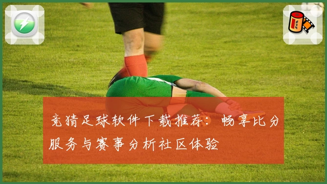 竞猜足球软件下载推荐:畅享比分服务与赛事分析社区体验