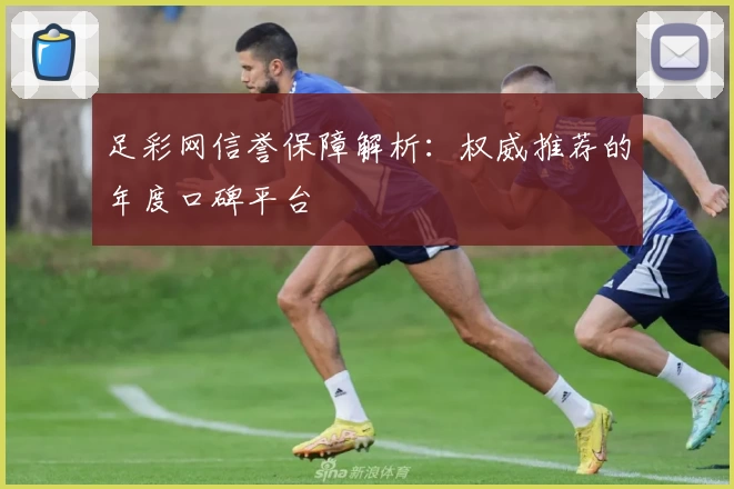 足彩网信誉保障解析:权威推荐的年度口碑平台